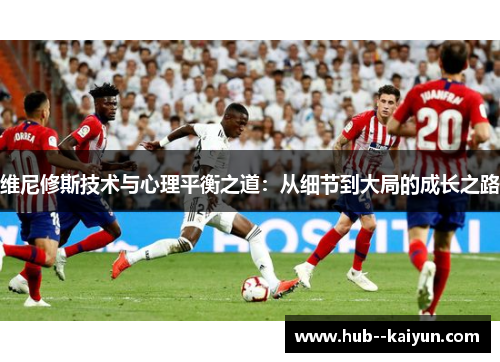 维尼修斯技术与心理平衡之道：从细节到大局的成长之路