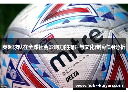 英超球队在全球社会影响力的提升与文化传播作用分析