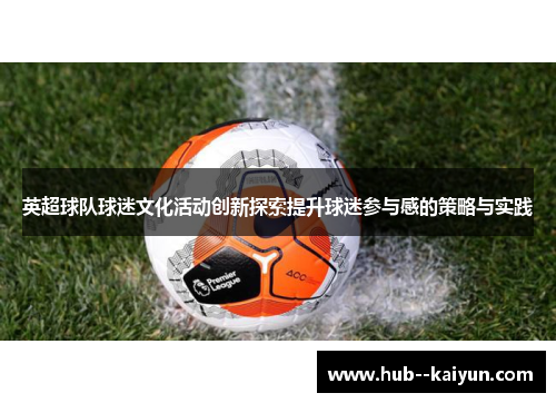 英超球队球迷文化活动创新探索提升球迷参与感的策略与实践