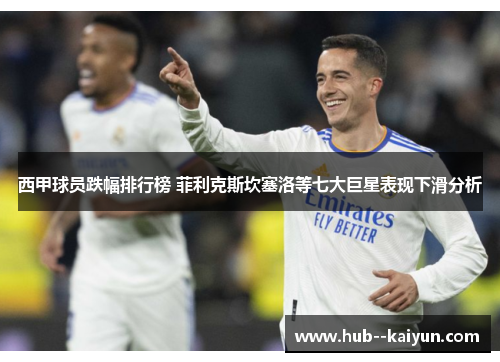 西甲球员跌幅排行榜 菲利克斯坎塞洛等七大巨星表现下滑分析