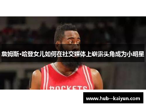 詹姆斯·哈登女儿如何在社交媒体上崭露头角成为小明星