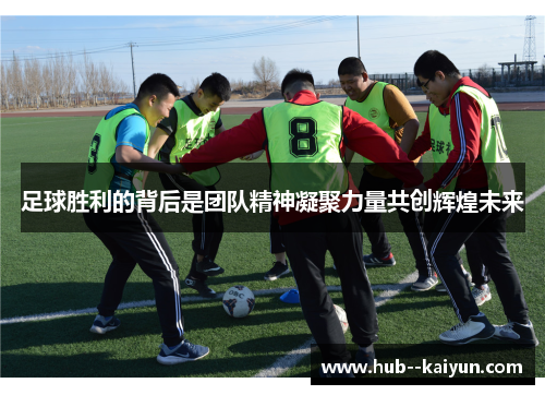 足球胜利的背后是团队精神凝聚力量共创辉煌未来