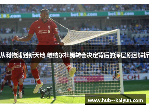 从利物浦到新天地 维纳尔杜姆转会决定背后的深层原因解析