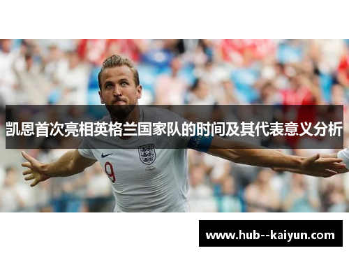 凯恩首次亮相英格兰国家队的时间及其代表意义分析 凯恩首次亮相英格兰国家队的时间及其代表意义分析