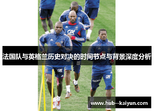 法国队与英格兰历史对决的时间节点与背景深度分析