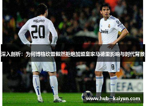 深入剖析：为何博格坎普毅然拒绝加盟皇家马德里影响与时代背景