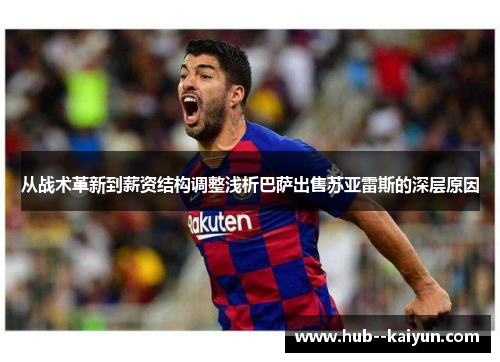 从战术革新到薪资结构调整浅析巴萨出售苏亚雷斯的深层原因