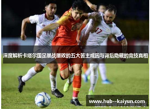 深度解析卡塔尔国足屡战屡败的五大苦主成因与背后隐藏的竞技真相