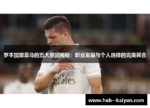 罗本加盟皇马的五大原因揭秘：职业发展与个人选择的完美契合