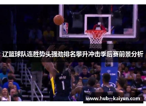 辽篮球队连胜势头强劲排名攀升冲击季后赛前景分析 辽篮球队连胜势头强劲排名攀升冲击季后赛前景分析