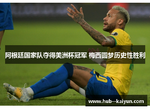 阿根廷国家队夺得美洲杯冠军 梅西圆梦历史性胜利