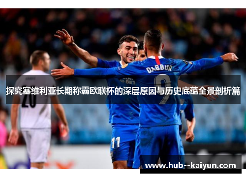 探究塞维利亚长期称霸欧联杯的深层原因与历史底蕴全景剖析篇