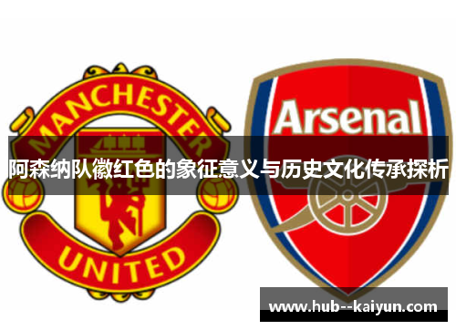 阿森纳队徽红色的象征意义与历史文化传承探析 阿森纳队徽红色的象征意义与历史文化传承探析
