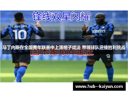 马丁内斯在全国青年联赛中上演帽子戏法 带领球队迎接胜利挑战 马丁内斯在全国青年联赛中上演帽子戏法 带领球队迎接胜利挑战