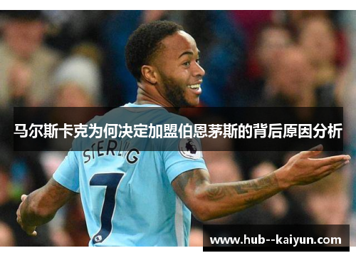 马尔斯卡克为何决定加盟伯恩茅斯的背后原因分析 马尔斯卡克为何决定加盟伯恩茅斯的背后原因分析