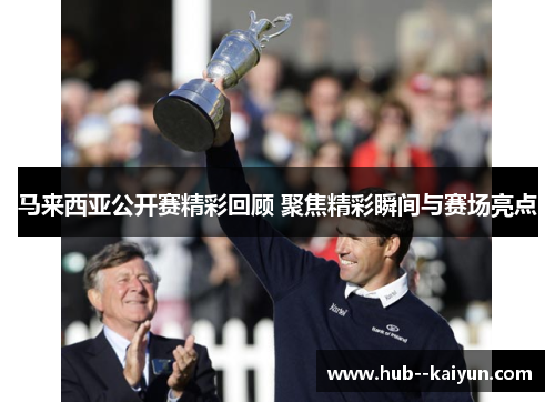 马来西亚公开赛精彩回顾 聚焦精彩瞬间与赛场亮点 马来西亚公开赛精彩回顾 聚焦精彩瞬间与赛场亮点