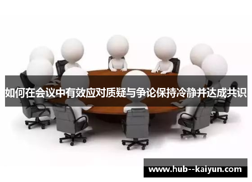 如何在会议中有效应对质疑与争论保持冷静并达成共识