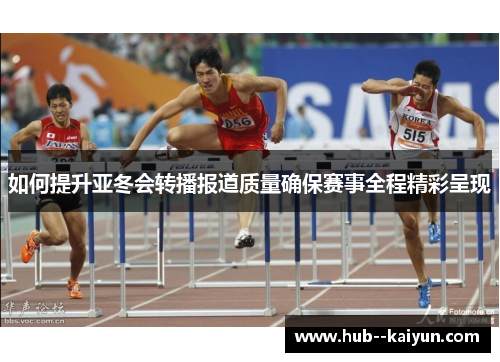 如何提升亚冬会转播报道质量确保赛事全程精彩呈现