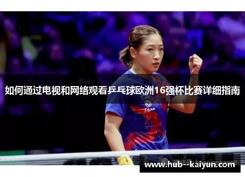 如何通过电视和网络观看乒乓球欧洲16强杯比赛详细指南