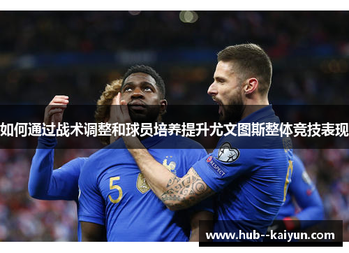 如何通过战术调整和球员培养提升尤文图斯整体竞技表现