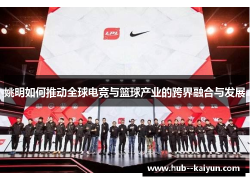 姚明如何推动全球电竞与篮球产业的跨界融合与发展