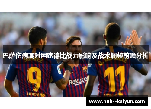 巴萨伤病潮对国家德比战力影响及战术调整前瞻分析