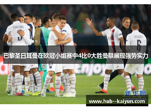 巴黎圣日耳曼在欧冠小组赛中4比0大胜曼联展现强势实力
