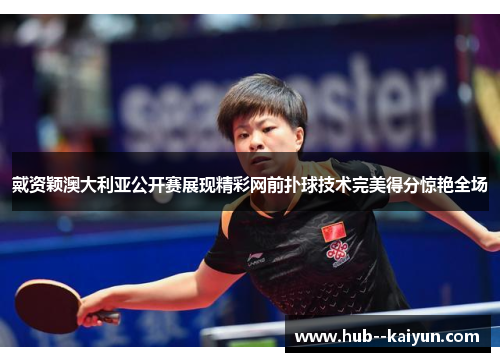 戴资颖澳大利亚公开赛展现精彩网前扑球技术完美得分惊艳全场