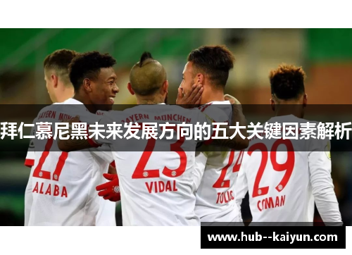 拜仁慕尼黑未来发展方向的五大关键因素解析
