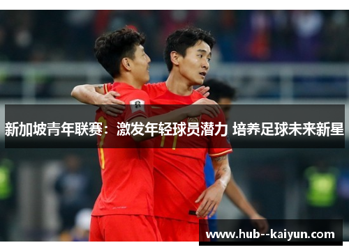 新加坡青年联赛：激发年轻球员潜力 培养足球未来新星