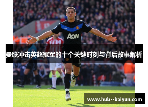 曼联冲击英超冠军的十个关键时刻与背后故事解析