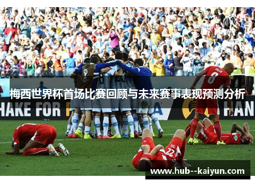 梅西世界杯首场比赛回顾与未来赛事表现预测分析
