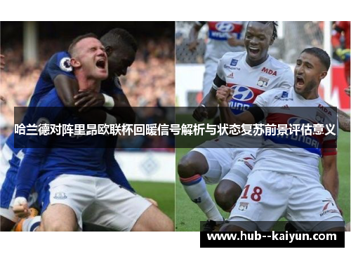 哈兰德对阵里昂欧联杯回暖信号解析与状态复苏前景评估意义