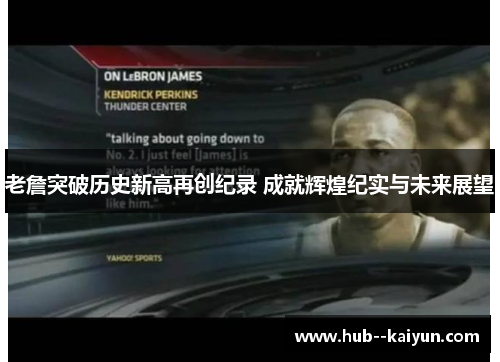 老詹突破历史新高再创纪录 成就辉煌纪实与未来展望
