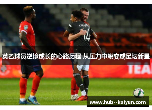 英乙球员逆境成长的心路历程 从压力中蜕变成足坛新星
