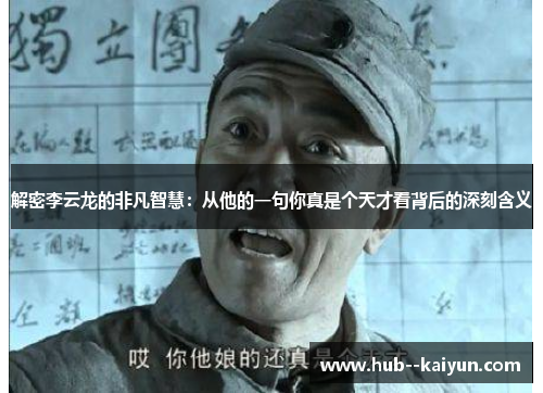 解密李云龙的非凡智慧:从他的一句你真是个天才看背后的深刻含义 解密李云龙的非凡智慧:从他的一句你真是个天才看背后的深刻含义