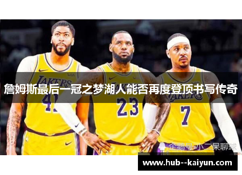 詹姆斯最后一冠之梦湖人能否再度登顶书写传奇 詹姆斯最后一冠之梦湖人能否再度登顶书写传奇