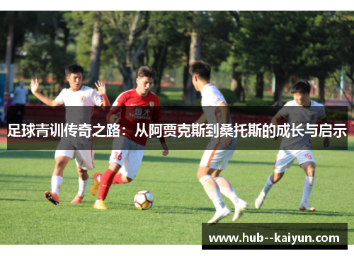 足球青训传奇之路：从阿贾克斯到桑托斯的成长与启示