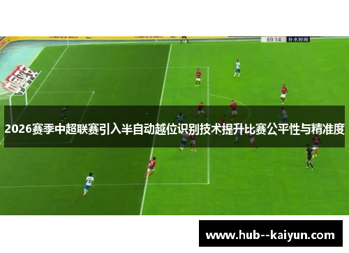 2026赛季中超联赛引入半自动越位识别技术提升比赛公平性与精准度