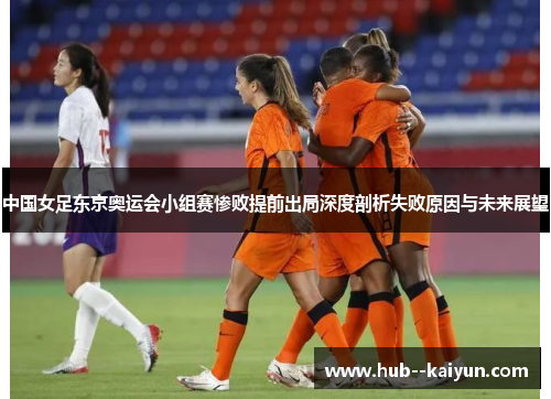 中国女足东京奥运会小组赛惨败提前出局深度剖析失败原因与未来展望
