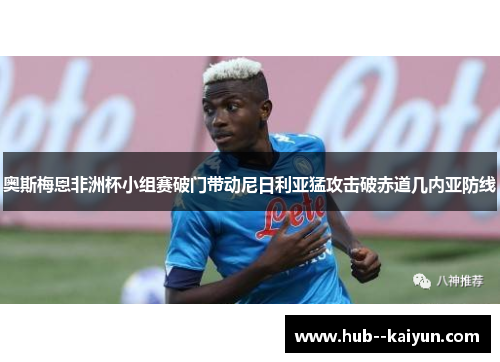 奥斯梅恩非洲杯小组赛破门带动尼日利亚猛攻击破赤道几内亚防线 奥斯梅恩非洲杯小组赛破门带动尼日利亚猛攻击破赤道几内亚防线