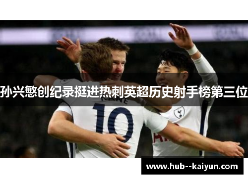 孙兴慜创纪录挺进热刺英超历史射手榜第三位