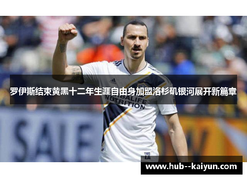 罗伊斯结束黄黑十二年生涯自由身加盟洛杉矶银河展开新篇章