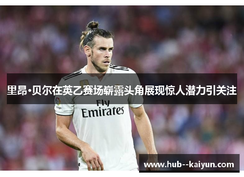 里昂·贝尔在英乙赛场崭露头角展现惊人潜力引关注