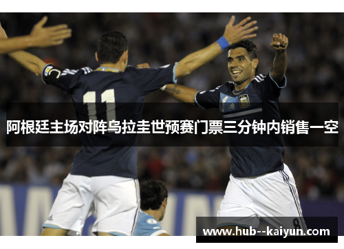 阿根廷主场对阵乌拉圭世预赛门票三分钟内销售一空