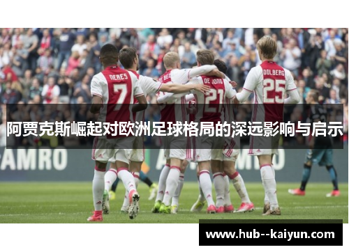 阿贾克斯崛起对欧洲足球格局的深远影响与启示