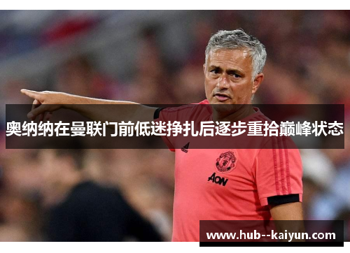 奥纳纳在曼联门前低迷挣扎后逐步重拾巅峰状态