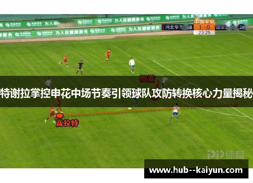 特谢拉掌控申花中场节奏引领球队攻防转换核心力量揭秘