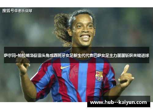 萨尔玛·帕拉略洛崭露头角成西班牙女足新生代代表巴萨女足主力屡屡斩获关键进球 萨尔玛·帕拉略洛崭露头角成西班牙女足新生代代表巴萨女足主力屡屡斩获关键进球