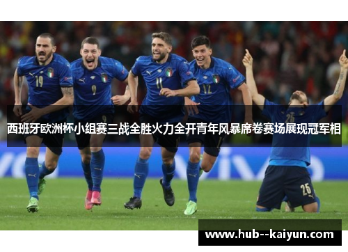 西班牙欧洲杯小组赛三战全胜火力全开青年风暴席卷赛场展现冠军相 西班牙欧洲杯小组赛三战全胜火力全开青年风暴席卷赛场展现冠军相